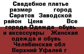 Свадебное платье размер 48- 50.  город Саратов  Заводской район › Цена ­ 8 700 - Все города Одежда, обувь и аксессуары » Женская одежда и обувь   . Челябинская обл.,Верхний Уфалей г.